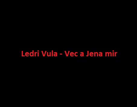 ledri-vula-vec-a-jena-mir-tekste-kengesh-muzike-shqip-sibehet-com tutoriale