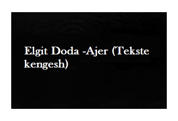Elgit Doda - Ajer (tekste kengesh)